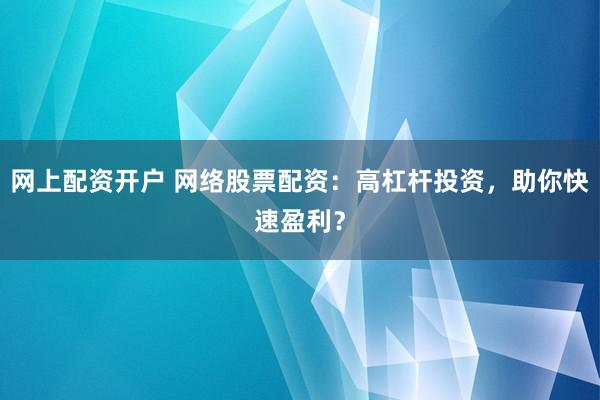网上配资开户 网络股票配资:高杠杆投资,助你快速盈利?