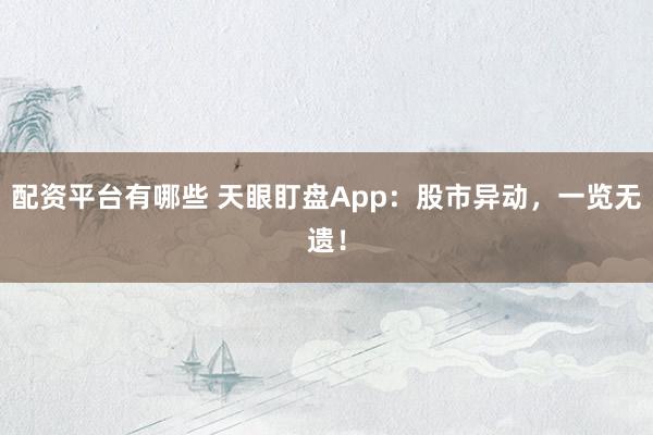 配资平台有哪些 天眼盯盘App：股市异动，一览无遗！