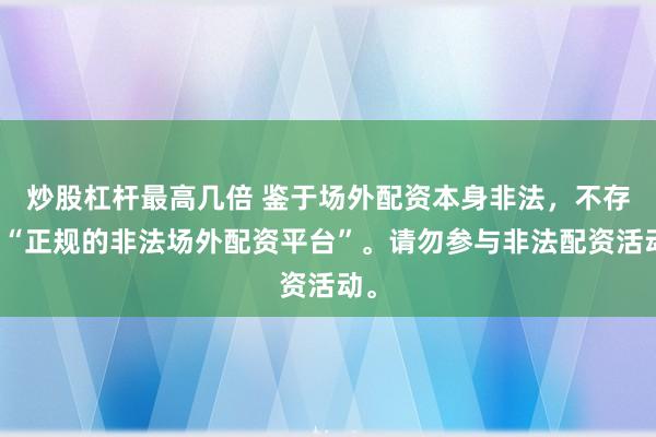 炒股杠杆最高几倍 鉴于场外配资本身非法，不存在“正规的非法场外配资平台”。请勿参与非法配资活动。