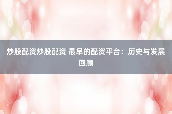 炒股配资炒股配资 最早的配资平台:历史与发展回顾