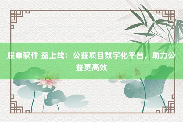 股票软件 益上线:公益项目数字化平台,助力公益更高效