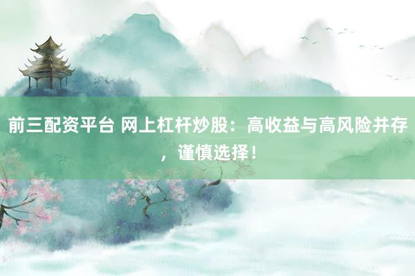 前三配资平台 网上杠杆炒股：高收益与高风险并存，谨慎选择！