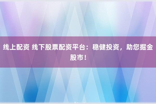 线上配资 线下股票配资平台:稳健投资,助您掘金股市!
