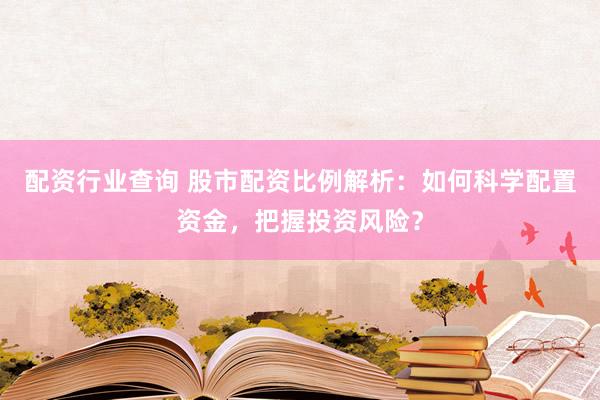 配资行业查询 股市配资比例解析:如何科学配置资金,把握投资风险?