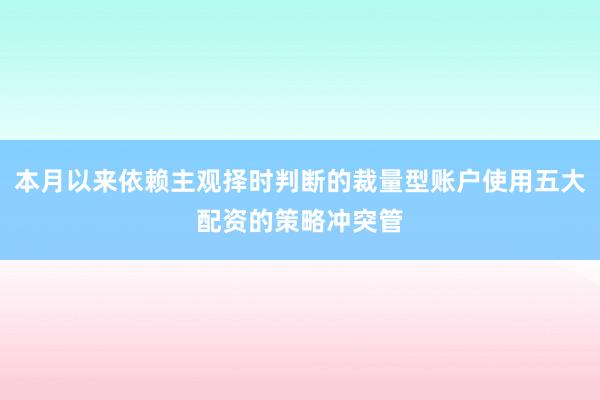 本月以来依赖主观择时判断的裁量型账户使用五大配资的策略冲突管