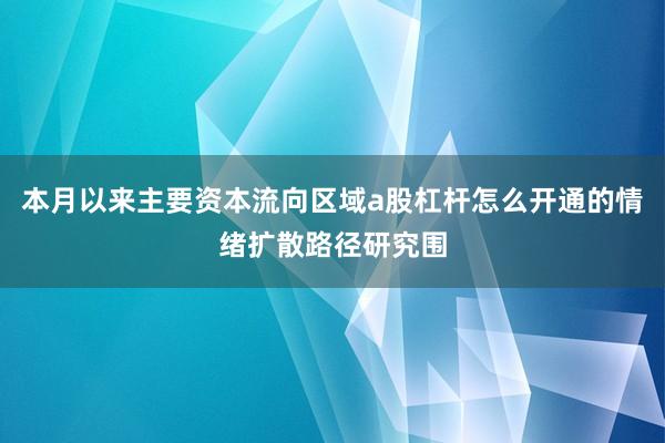 本月以来主要资本流向区域a股杠杆怎么开通的情绪扩散路径研究围