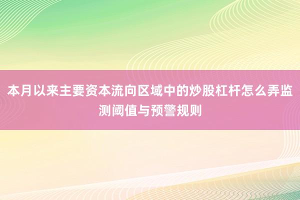 本月以来主要资本流向区域中的炒股杠杆怎么弄监测阈值与预警规则