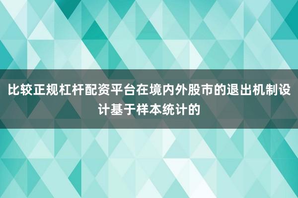 比较正规杠杆配资平台在境内外股市的退出机制设计基于样本统计的