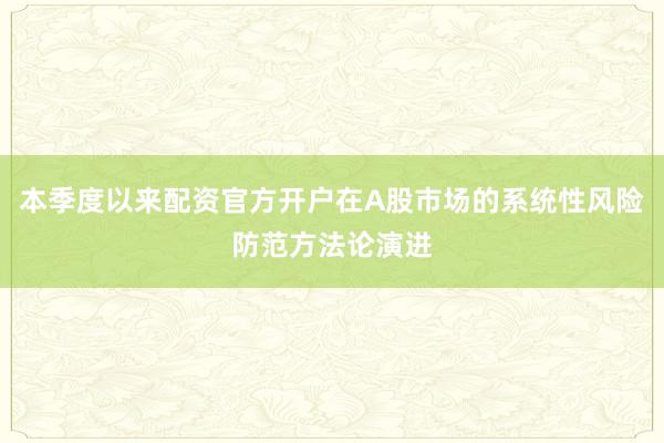 本季度以来配资官方开户在A股市场的系统性风险防范方法论演进