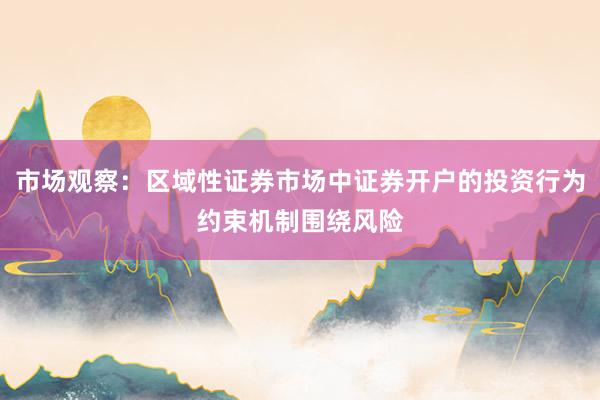 市场观察：区域性证券市场中证券开户的投资行为约束机制围绕风险