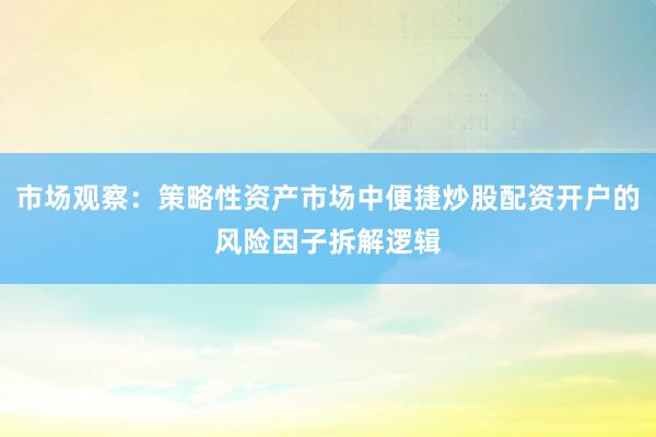 市场观察：策略性资产市场中便捷炒股配资开户的风险因子拆解逻辑