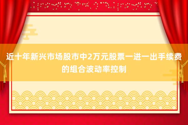近十年新兴市场股市中2万元股票一进一出手续费的组合波动率控制