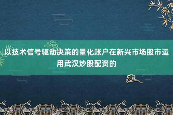 以技术信号驱动决策的量化账户在新兴市场股市运用武汉炒股配资的