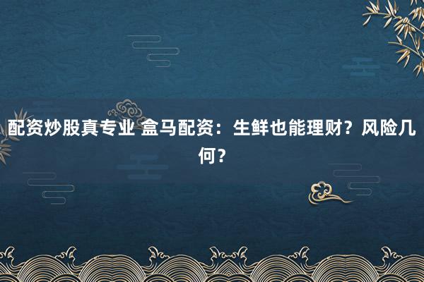 配资炒股真专业 盒马配资：生鲜也能理财？风险几何？