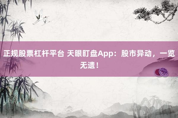 正规股票杠杆平台 天眼盯盘App：股市异动，一览无遗！