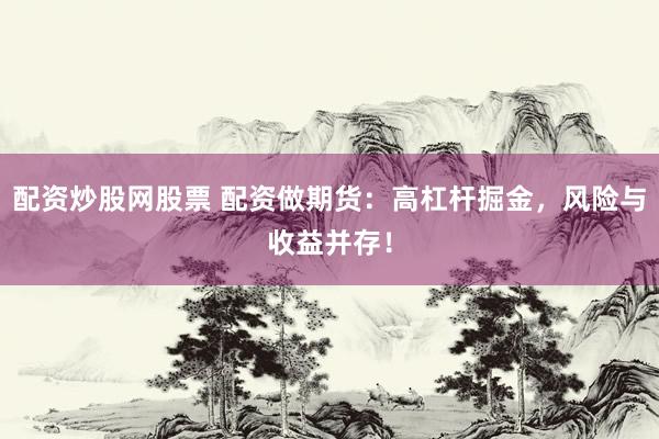 配资炒股网股票 配资做期货：高杠杆掘金，风险与收益并存！