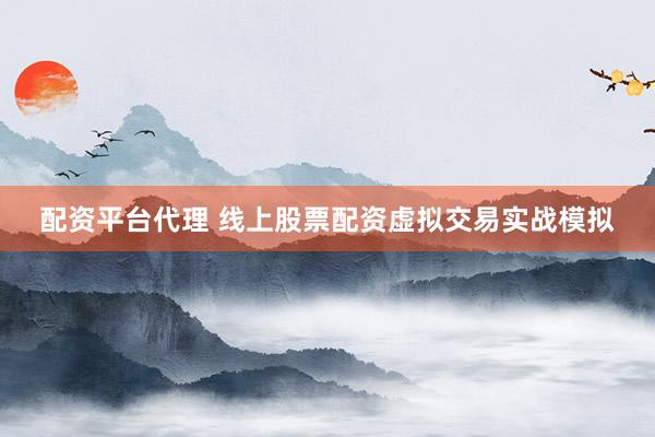 配资平台代理 线上股票配资虚拟交易实战模拟