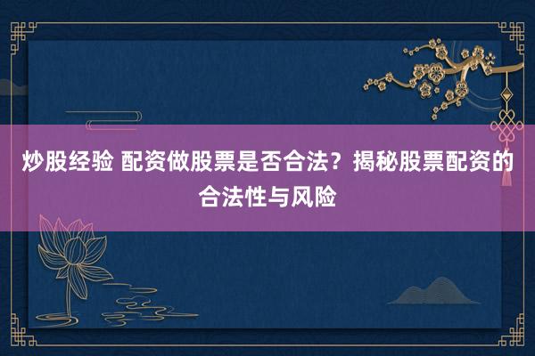 炒股经验 配资做股票是否合法？揭秘股票配资的合法性与风险