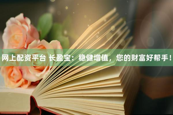 网上配资平台 长盈宝:稳健增值,您的财富好帮手!