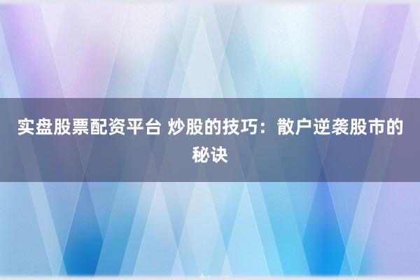 实盘股票配资平台 炒股的技巧：散户逆袭股市的秘诀