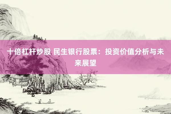 十倍杠杆炒股 民生银行股票：投资价值分析与未来展望
