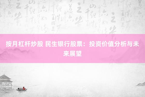 按月杠杆炒股 民生银行股票：投资价值分析与未来展望