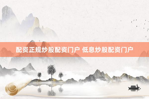 配资正规炒股配资门户 低息炒股配资门户