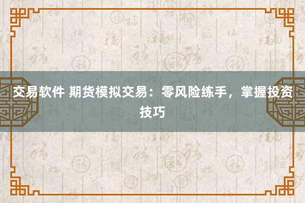 交易软件 期货模拟交易：零风险练手，掌握投资技巧