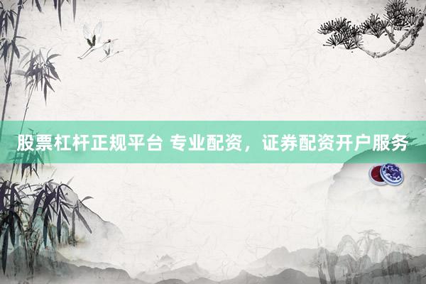 股票杠杆正规平台 专业配资，证券配资开户服务