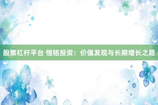股票杠杆平台 恒铭投资：价值发现与长期增长之路