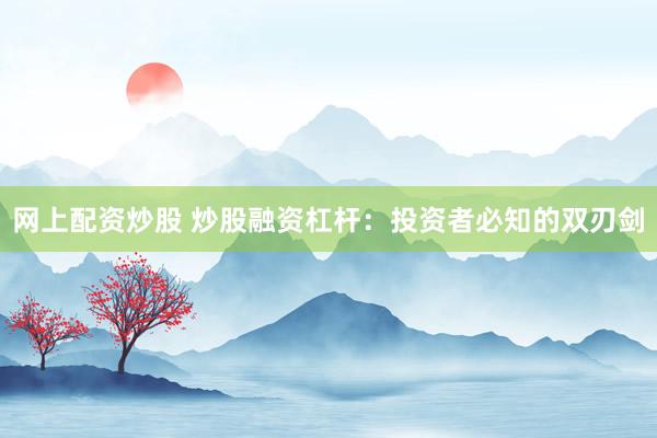 网上配资炒股 炒股融资杠杆：投资者必知的双刃剑