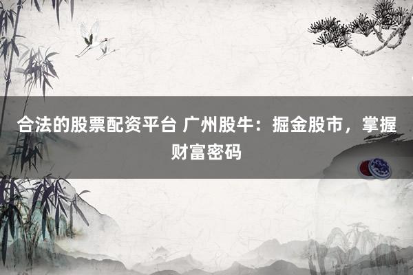 合法的股票配资平台 广州股牛：掘金股市，掌握财富密码