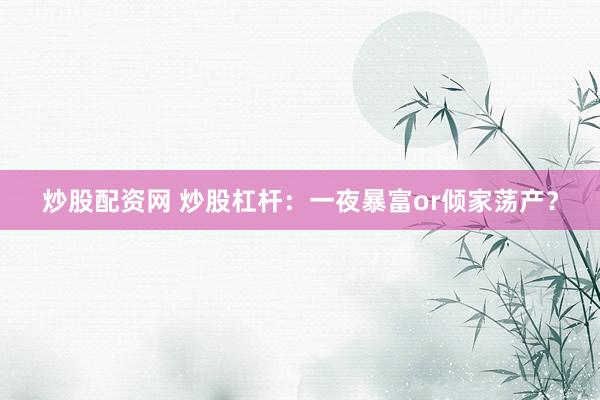 炒股配资网 炒股杠杆：一夜暴富or倾家荡产？