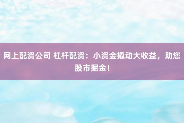 网上配资公司 杠杆配资：小资金撬动大收益，助您股市掘金！