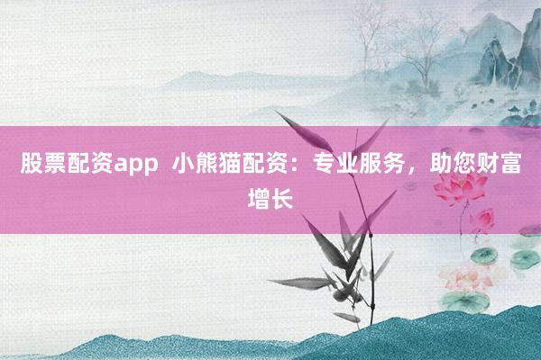 股票配资app  小熊猫配资：专业服务，助您财富增长