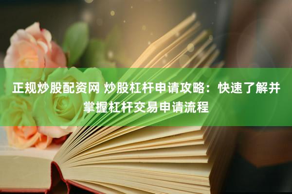 正规炒股配资网 炒股杠杆申请攻略：快速了解并掌握杠杆交易申请流程