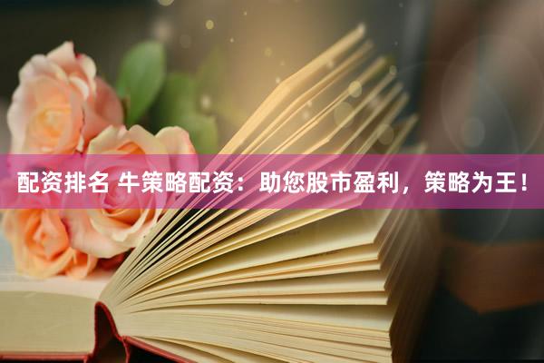 配资排名 牛策略配资：助您股市盈利，策略为王！