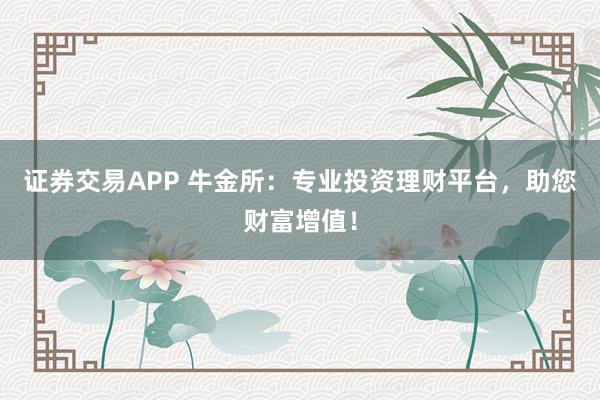 证券交易APP 牛金所：专业投资理财平台，助您财富增值！