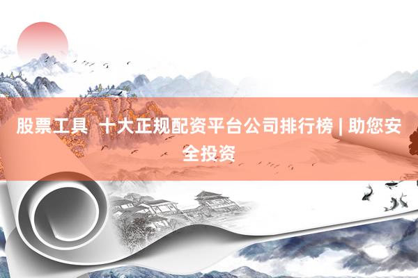 股票工具  十大正规配资平台公司排行榜 | 助您安全投资