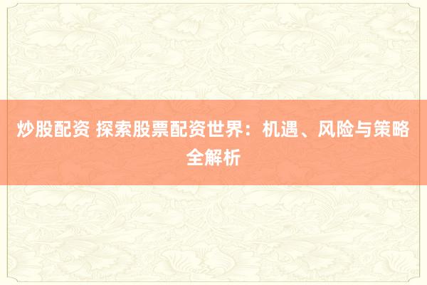 炒股配资 探索股票配资世界：机遇、风险与策略全解析