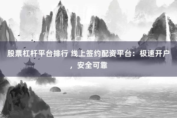 股票杠杆平台排行 线上签约配资平台：极速开户，安全可靠
