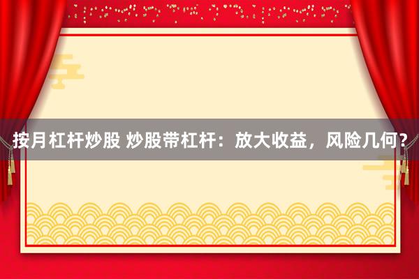 按月杠杆炒股 炒股带杠杆：放大收益，风险几何？